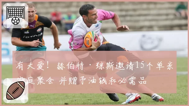 有大爱！赫伯特·琼斯邀请15个单亲家庭聚会 并赠予油钱和必需品