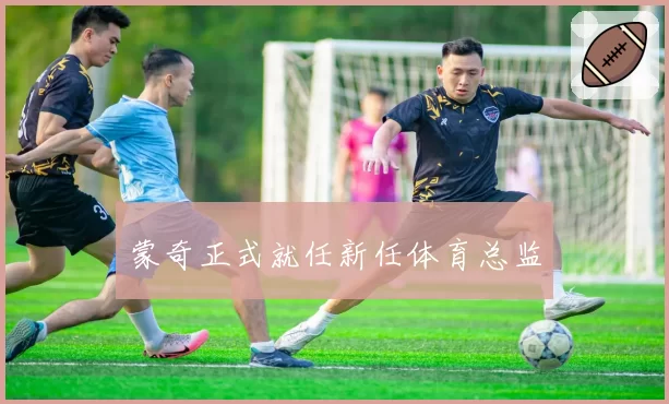 蒙奇正式就任新任体育总监