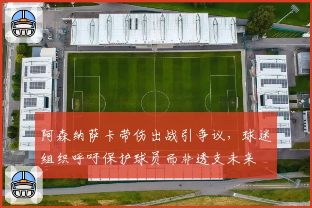 阿森纳萨卡带伤出战引争议，球迷组织呼吁保护球员而非透支未来