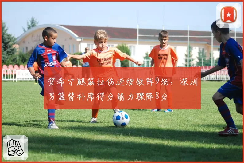 贺希宁腿筋拉伤连续缺阵9场，深圳男篮替补席得分能力骤降8分