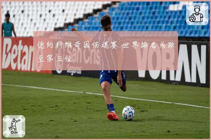 德约科维奇因伤退赛 世界排名或跌至第三位