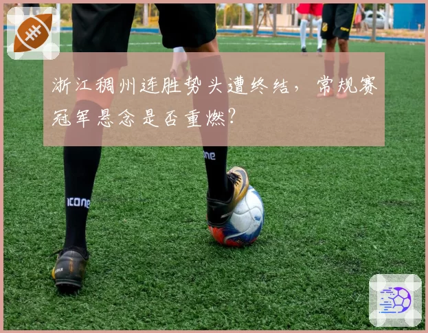 浙江稠州连胜势头遭终结，常规赛冠军悬念是否重燃？