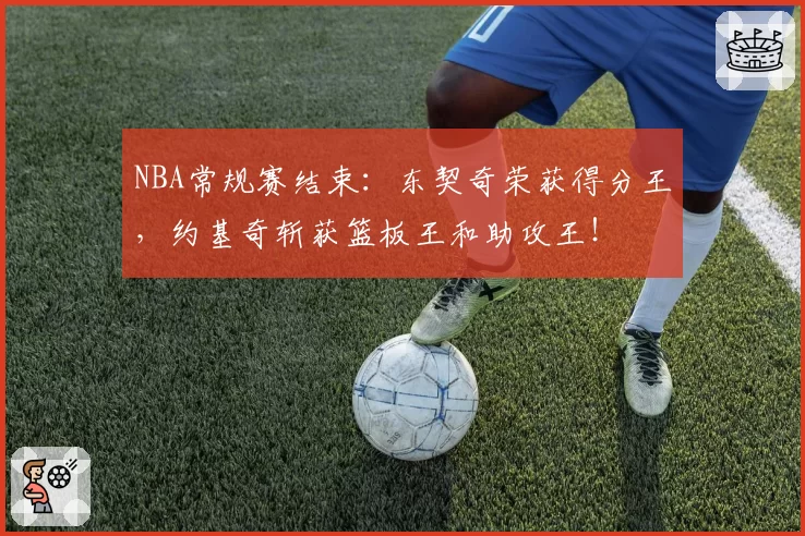 NBA常规赛结束：东契奇荣获得分王，约基奇斩获篮板王和助攻王！