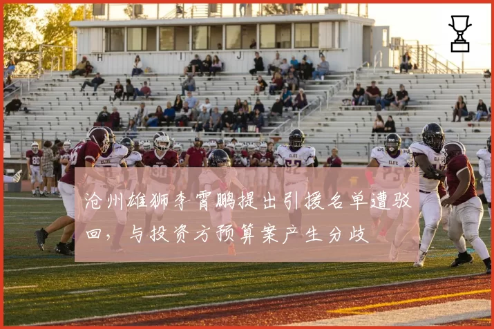 沧州雄狮李霄鹏提出引援名单遭驳回，与投资方预算案产生分歧